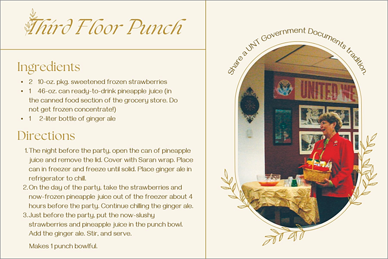 Third Floor Punch
Courtesy of Nancy Reis

2  10 oz. pkg. sweetened frozen strawberries
1  46 oz. can ready to drink pineapple juice (in the canned food section of the grocery store.  Do not get frozen concentrate!)

1  2 liter bottle of ginger ale

Instructions:
The night before the party, open the can of pineapple juice and remove the lid. Cover with saran wrap.  Place can in freezer and freeze until solid.  Place ginger ale in refrigerator to chill.

On the day of the party, take the strawberries and now frozen pineapple juice out of the freezer about 4 hours before the party.  Continue chilling the ginger ale.

Just before the party, put the now slushy strawberries and pineapple juice in the punch bowl.  Add the ginger ale.  Stir, and serve.

Makes 1 punch bowlful.